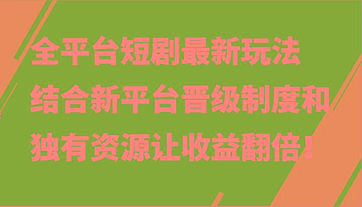 全平台短剧最新玩法，结合新平台晋级制度和独有资源让收益翻倍！-网创小站