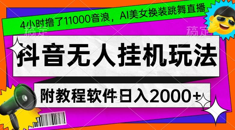 4小时撸了1.1万音浪，AI美女换装跳舞直播，抖音无人挂机玩法，对新手小白友好，附教程和软件【揭秘】-网创小站