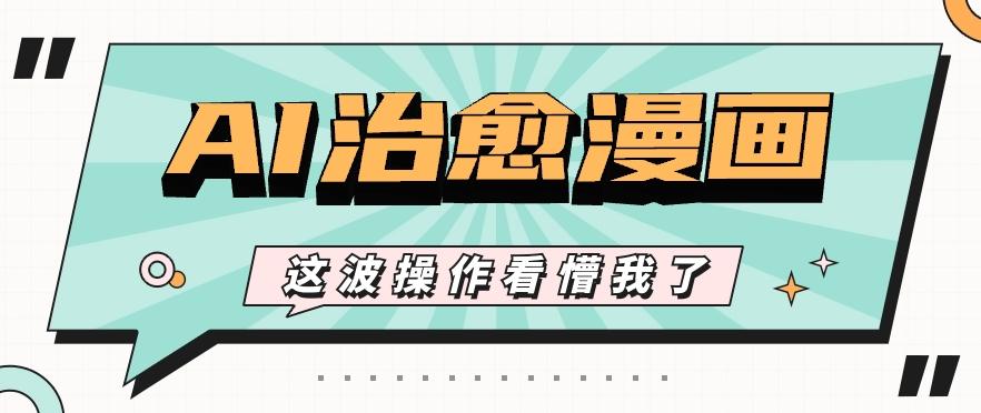 AI国风治愈漫画文案玩法，条条都是爆款，1个作品收益500+【视频+软件】-网创小站