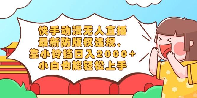 快手动漫无人直播，最新防版权违规，靠小铃铛日入2000+，小白也能轻松上...-网创小站