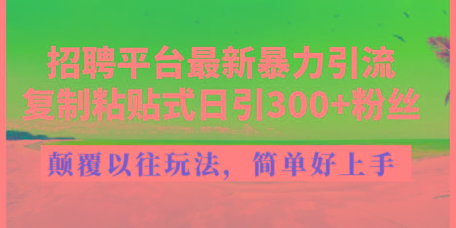招聘平台最新暴力引流，复制粘贴式日引300+粉丝，颠覆以往垃圾玩法，简...-网创小站