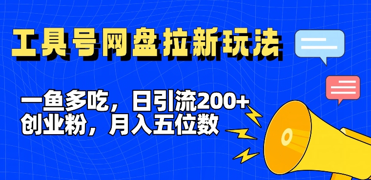 一鱼多吃，日引流200+创业粉，全平台工具号，网盘拉新新玩法月入5位数【揭秘】-网创小站