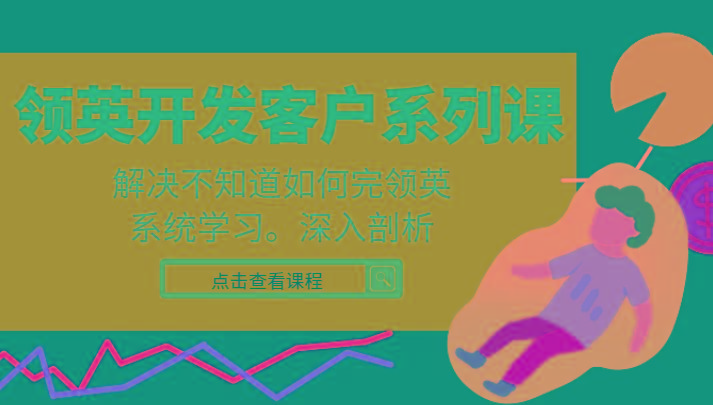 领英开发客户系列课，课程精讲解决不知道如何完领英，系统学习，深入剖析-网创小站