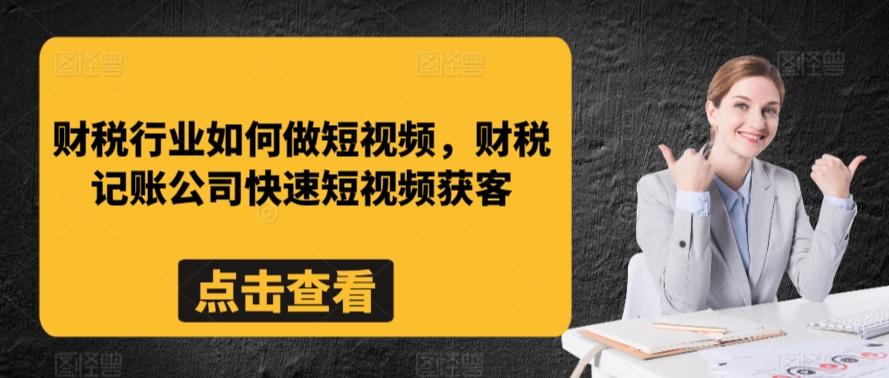 财税行业如何做短视频，财税记账公司快速短视频获客-网创小站