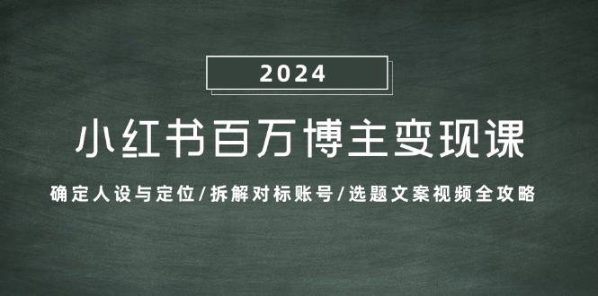 小红书百万博主变现课：确定人设与定位/拆解对标账号/选题文案视频全攻略-网创小站