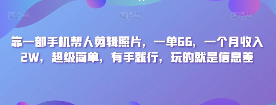 靠一部手机帮人剪辑照片，一单66，一个月收入2W，超级简单，有手就行，玩的就是信息差-网创小站