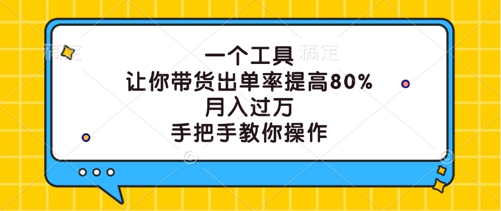 一个工具，让你带货出单率提高80%，月入过万，手把手教你操作-网创小站