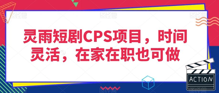 灵雨短剧CPS项目，时间灵活，在家在职也可做-网创小站