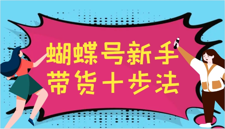 蝴蝶号新手带货十步法，建立自己的玩法体系，跟随平台变化不断更迭-网创小站