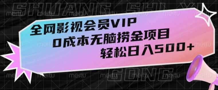 全网影视会员VIP，很老却常青的0成本无脑捞金项目，轻松日入500+【揭秘】-网创小站
