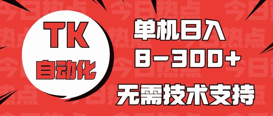 海外手机版TK自动化，单机收益8~300+，无需技术支持，新手小白均可操作-网创小站