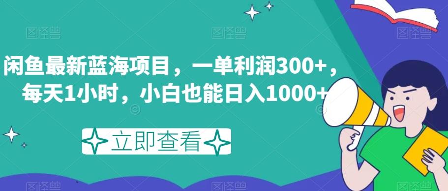 闲鱼最新蓝海项目，一单利润300+，每天1小时，小白也能日入1000+【揭秘】-网创小站