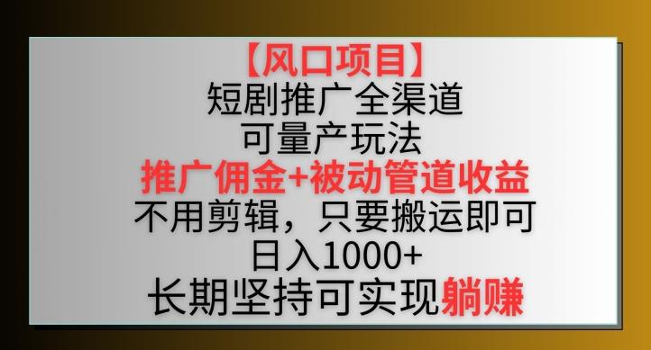【风口项目】短剧推广全渠道最新双重收益玩法，推广佣金管道收益，不用剪辑，只要搬运即可【揭秘】-网创小站