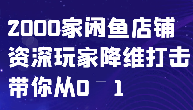 闲鱼已经饱和？纯扯淡！2000家闲鱼店铺资深玩家降维打击带你从0–1-网创小站
