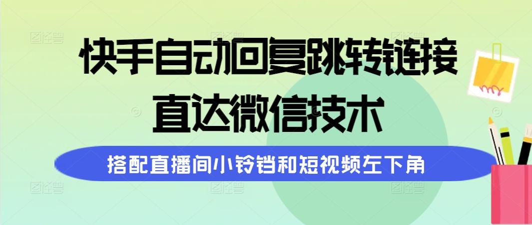 (9808期)快手自动回复跳转链接，直达微信技术，搭配直播间小铃铛和短视频左下角-网创小站