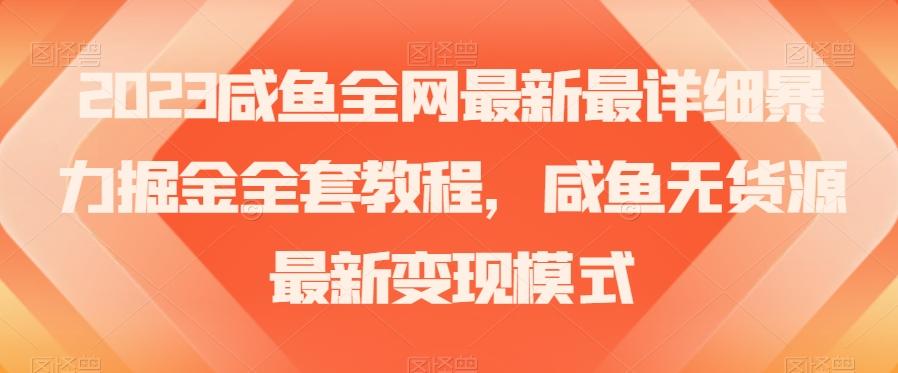 2023咸鱼全网最新最详细暴力掘金全套教程，咸鱼无货源最新变现模式【揭秘】-网创小站
