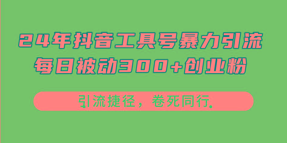 24年抖音工具号暴力引流，每日被动300+创业粉，创业粉捷径，卷死同行-网创小站