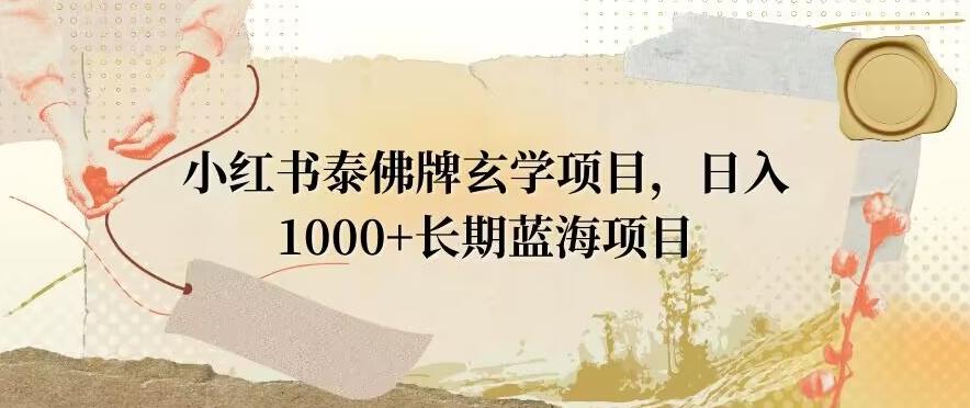 小红书泰佛牌玄学项目，日入1000+，打破传统，长期蓝海项目-网创小站