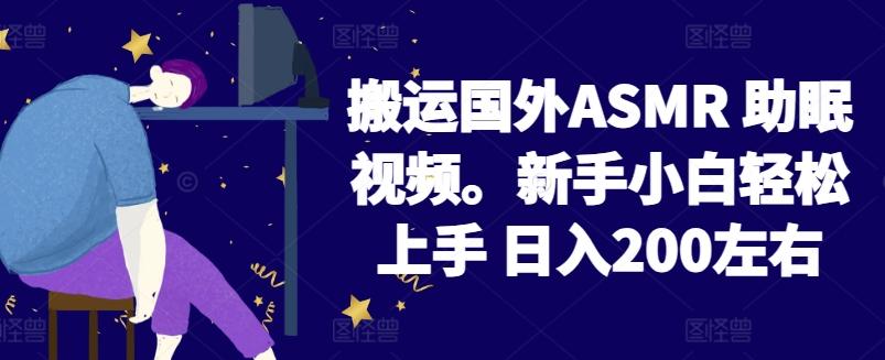 2024搬运国外ASMR 助眠视频，新手小白轻松上手 日入200左右【揭秘】-网创小站