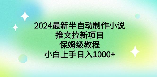 2024最新半自动制作小说推文拉新项目，保姆级教程，小白上手日入1000+-网创小站