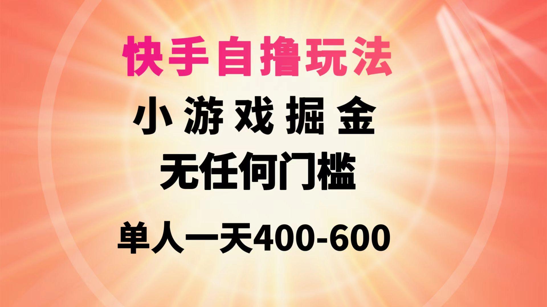 (9712期)快手自撸玩法小游戏掘金无任何门槛单人一天400-600-网创小站