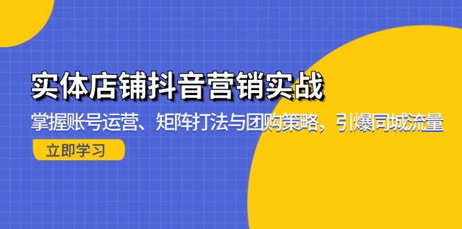 实体店铺抖音营销实战：掌握账号运营、矩阵打法与团购策略，引爆同城流量-网创小站