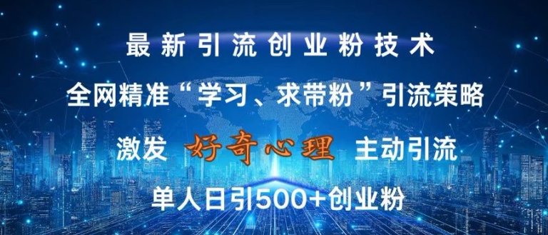 激发好奇心，全网精准‘学习、求带粉’引流技术，无封号风险，单人日引500+创业粉【揭秘】-网创小站