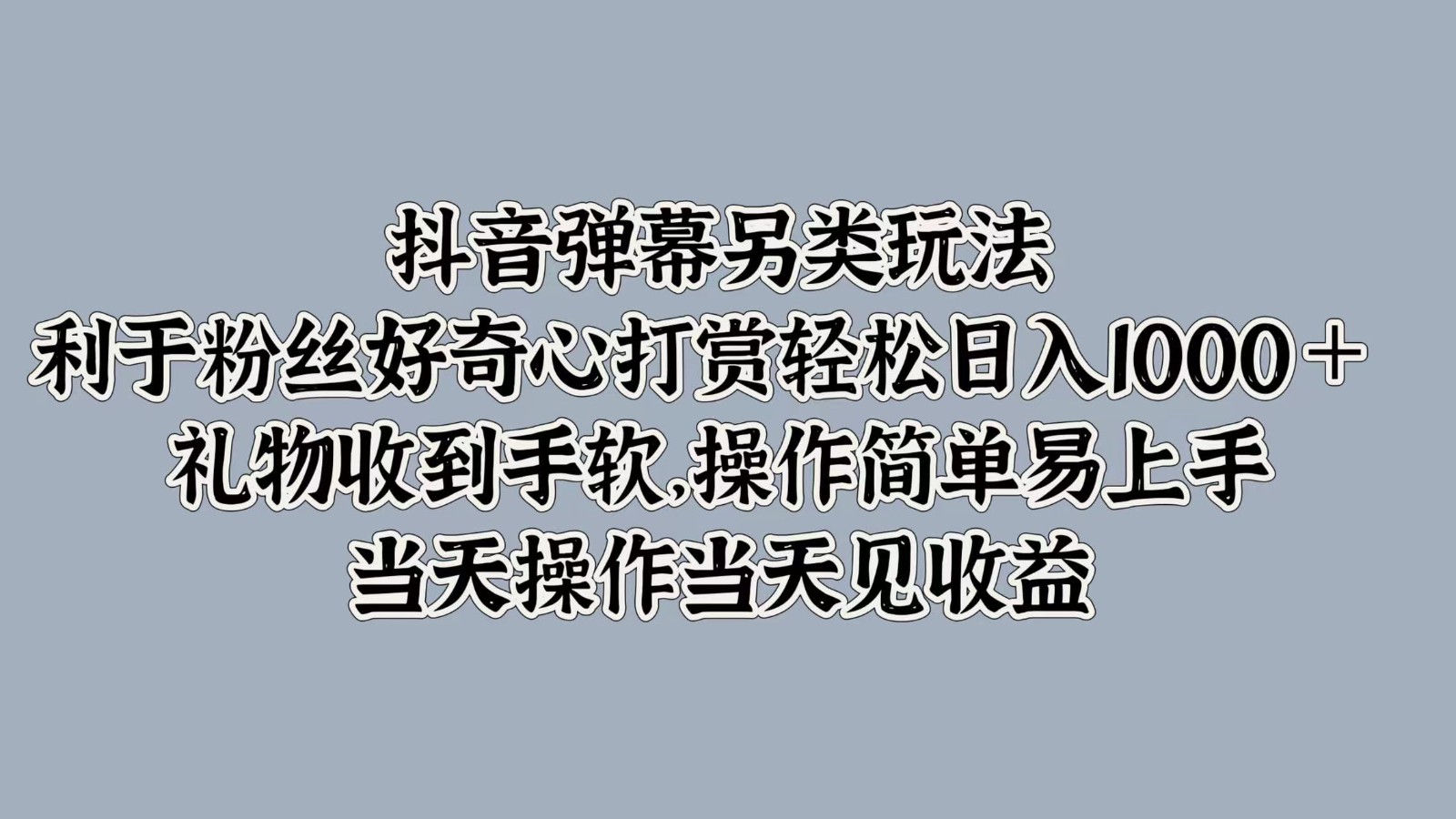 抖音弹幕另类玩法，利于粉丝好奇心打赏轻松日入1000＋ 礼物收到手软，操作简单-网创小站