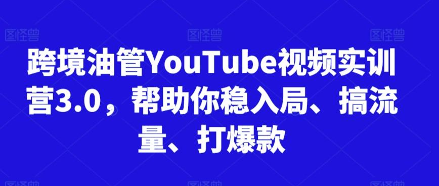 跨境油管YouTube视频实训营3.0，帮助你稳入局、搞流量、打爆款-网创小站