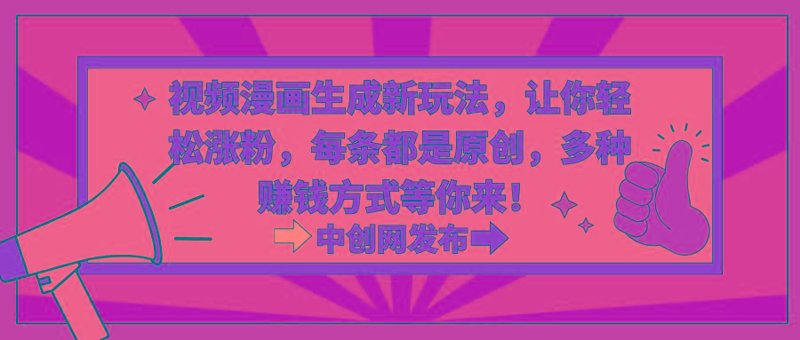 视频漫画生成新玩法，让你轻松涨粉，每条都是原创，多种赚钱方式等你来！-网创小站