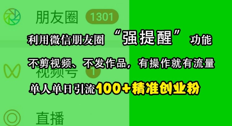 利用微信朋友圈“强提醒”功能，引流精准创业粉，不剪视频、不发作品，单人单日引流100+创业粉-网创小站