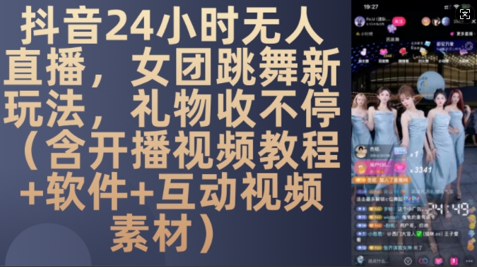 DY 24小时无人直播，女团跳舞新玩法，礼物收不停(含开播视频教程+软件+互动视频素材)【揭秘】-网创小站