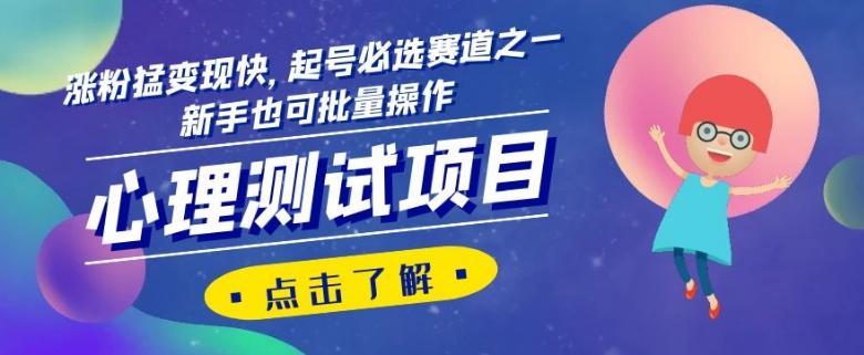 心理测试项目，涨粉猛变现快，起号必选赛道之一，新手也可批量操作【揭秘】-网创小站