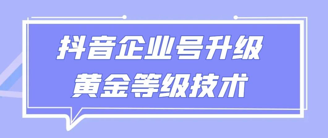 【全网首发】抖音企业号升级黄金等级技术，一单50到100元-网创小站