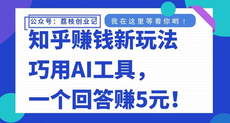 知乎赚钱新玩法，巧用AI工具，一个回答赚5元-网创小站