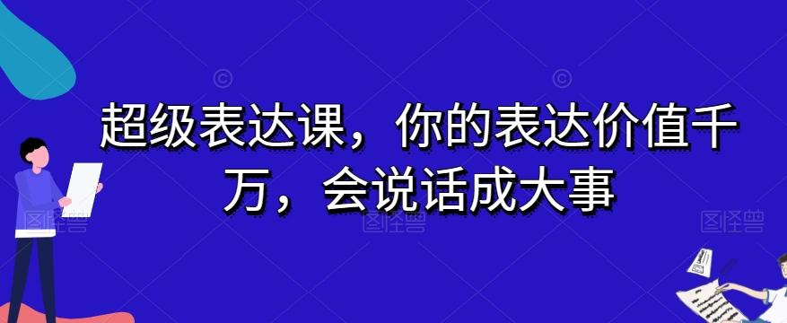 超级表达课，你的表达价值千万，会说话成大事-网创小站