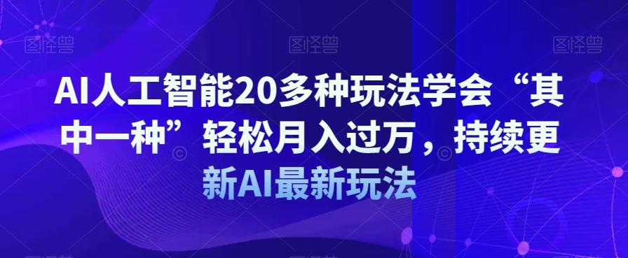 AI人工智能20多种玩法学会“其中一种”轻松月入过万，持续更新AI最新玩法-网创小站