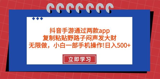 (9912期)抖音手游通过两款app，复制粘贴野路子闷声发大财，无限做 一部手机日入500+-网创小站