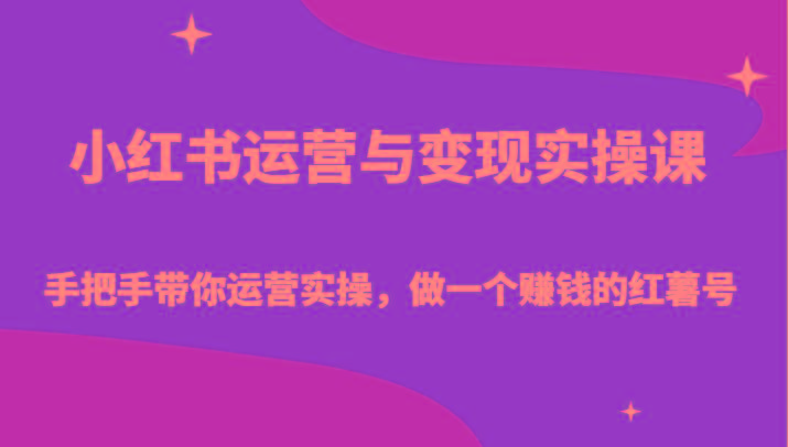 小红书运营与变现实操课-手把手带你运营实操，做一个赚钱的红薯号-网创小站