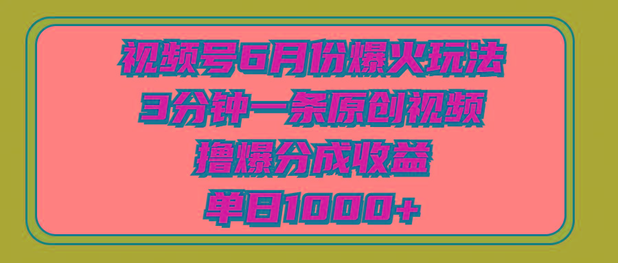 视频号6月份爆火玩法，3分钟一条原创视频，撸爆分成收益，单日1000+-网创小站