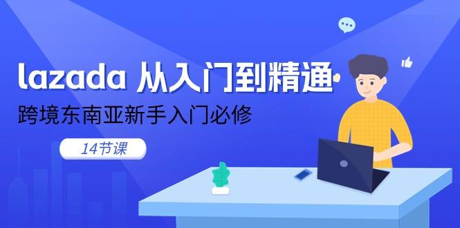 lazada 从入门到精通，跨境东南亚新手入门必修(14节课-网创小站