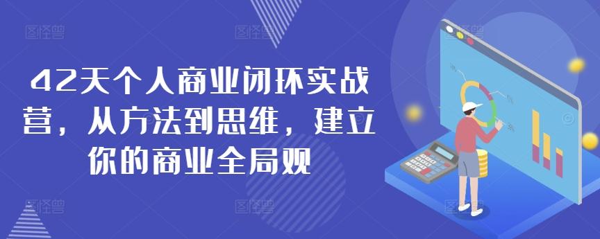 42天个人商业闭环实战营，从方法到思维，建立你的商业全局观-网创小站