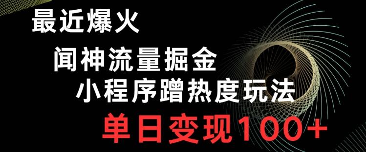 最近爆火闻神流量掘金，小程序蹭热度玩法，单日变现100+-网创小站