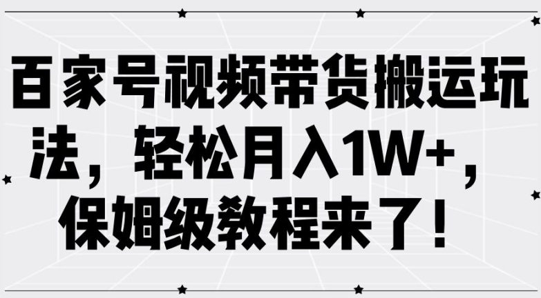 百家号视频带货搬运玩法，轻松月入1W+，保姆级教程来了【揭秘】-网创小站