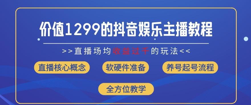 价值1299的抖音娱乐主播场均直播收入过千打法教学(8月最新)【揭秘】-网创小站