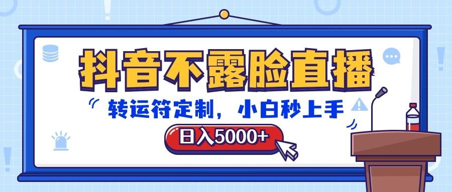 抖音不露脸直播,转运符定制,日入5000+,小白秒上手-网创小站