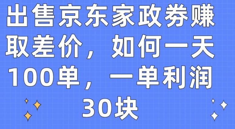 出售京东家政劵赚取差价，如何一天100单，一单利润30块【揭秘】-网创小站