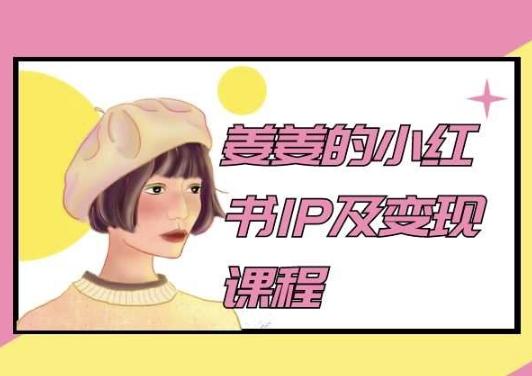 姜姜的小红书IP及变现课程，姜姜小红书2024-网创小站