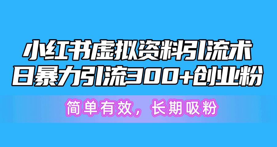 小红书虚拟资料引流术，日暴力引流300+创业粉，简单有效，长期吸粉-网创小站
