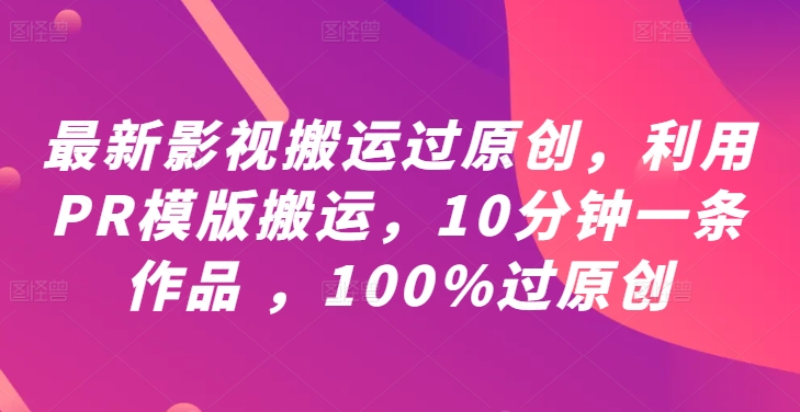 最新影视搬运过原创，利用PR模版搬运，10分钟一条作品 ，100%过原创【教程+PR模板】-网创小站